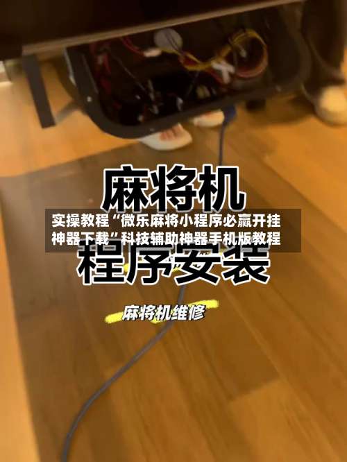 实操教程“微乐麻将小程序必赢开挂神器下载”科技辅助神器手机版教程-第2张图片