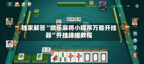 独家解答“微乐麻将小程序万能开挂器	”开挂详细教程-第1张图片