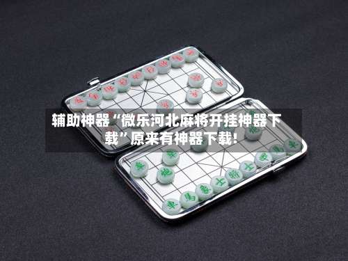 辅助神器“微乐河北麻将开挂神器下载”原来有神器下载!-第1张图片