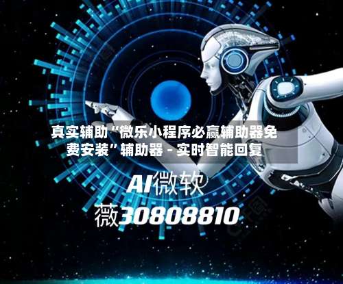 真实辅助“微乐小程序必赢辅助器免费安装	”辅助器 - 实时智能回复-第1张图片