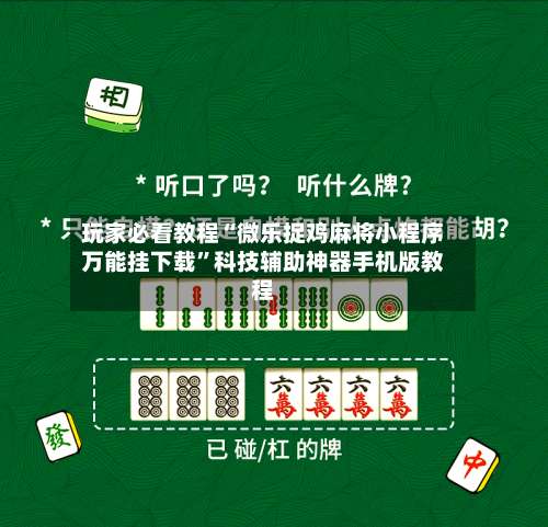 玩家必看教程“微乐捉鸡麻将小程序万能挂下载	”科技辅助神器手机版教程-第1张图片