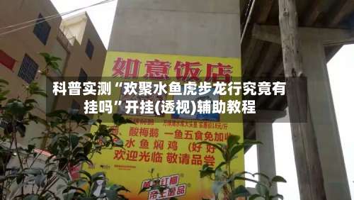 科普实测“欢聚水鱼虎步龙行究竟有挂吗”开挂(透视)辅助教程-第2张图片