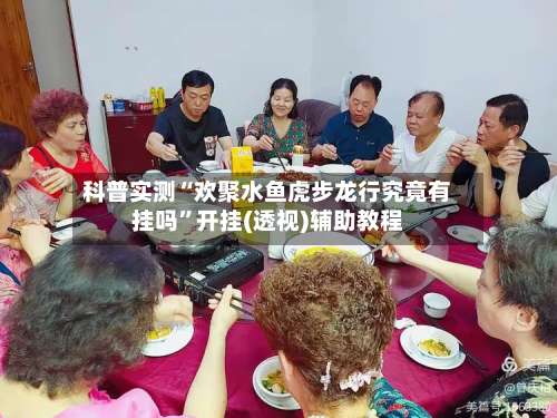 科普实测“欢聚水鱼虎步龙行究竟有挂吗	”开挂(透视)辅助教程-第1张图片