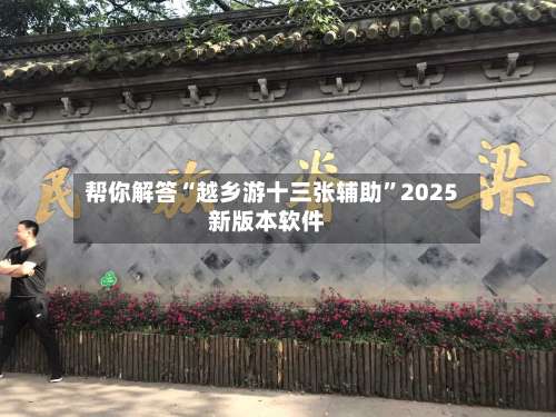 帮你解答“越乡游十三张辅助	”2025新版本软件-第2张图片