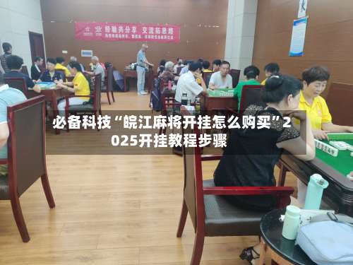 必备科技“皖江麻将开挂怎么购买”2025开挂教程步骤-第2张图片