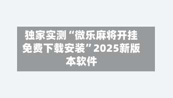 独家实测“微乐麻将开挂免费下载安装”2025新版本软件-第1张图片
