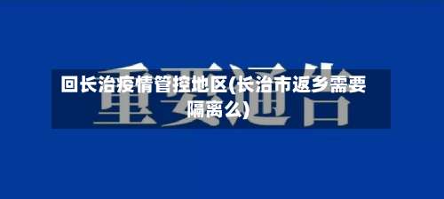 回长治疫情管控地区(长治市返乡需要隔离么)-第2张图片