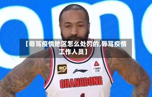 【辱骂疫情地区怎么处罚的,辱骂疫情工作人员】-第3张图片