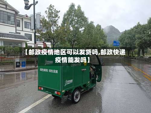 【邮政疫情地区可以发货吗,邮政快递疫情能发吗】-第2张图片