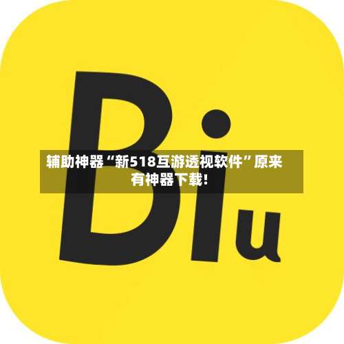 辅助神器“新518互游透视软件”原来有神器下载!-第2张图片