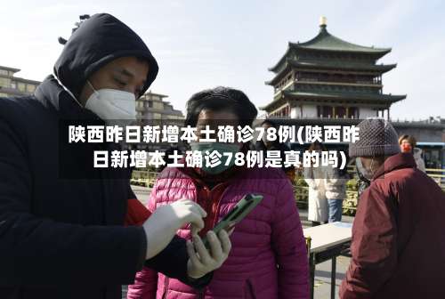 陕西昨日新增本土确诊78例(陕西昨日新增本土确诊78例是真的吗)-第2张图片