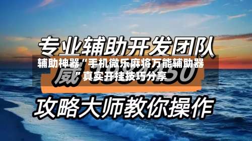 辅助神器“手机微乐麻将万能辅助器”真实开挂技巧分享-第1张图片