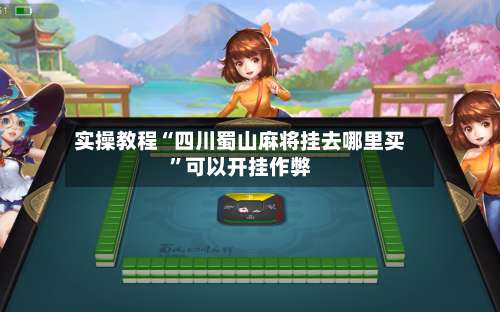 实操教程“四川蜀山麻将挂去哪里买”可以开挂作弊-第1张图片
