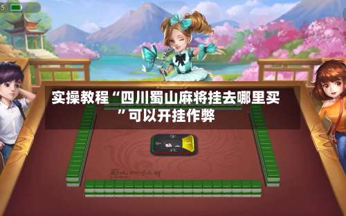 实操教程“四川蜀山麻将挂去哪里买”可以开挂作弊-第2张图片