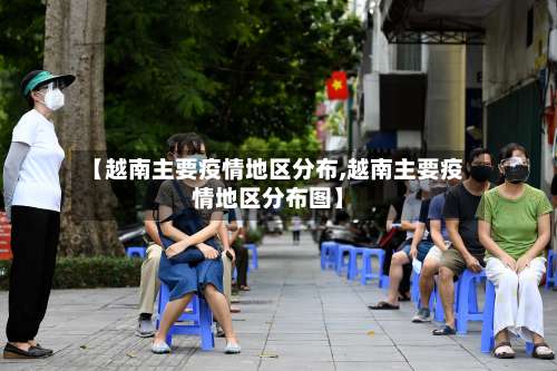 【越南主要疫情地区分布,越南主要疫情地区分布图】-第3张图片