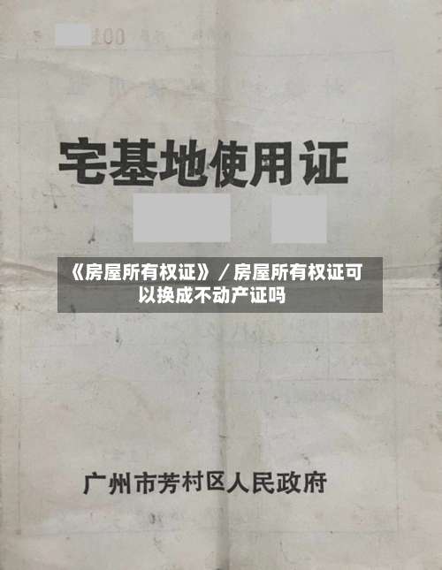 《房屋所有权证》／房屋所有权证可以换成不动产证吗-第1张图片