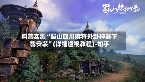 科普实测“蜀山四川麻将外卦神器下载安装”(详细透视教程)-知乎-第2张图片