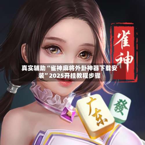 真实辅助“雀神麻将外卦神器下载安装”2025开挂教程步骤-第1张图片