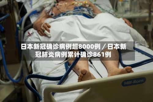 日本新冠确诊病例超8000例／日本新冠肺炎病例累计确诊861例-第1张图片