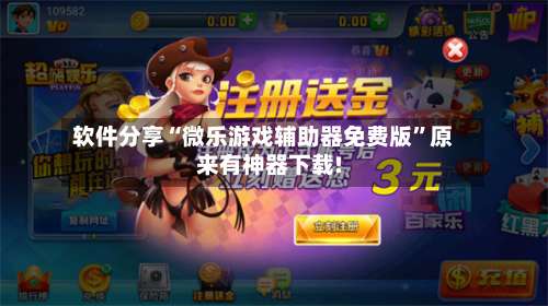 软件分享“微乐游戏辅助器免费版”原来有神器下载!-第1张图片