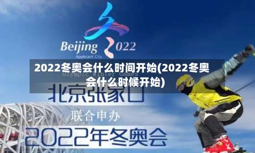 2022冬奥会什么时间开始(2022冬奥会什么时候开始)-第2张图片