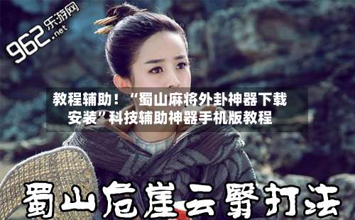 教程辅助！“蜀山麻将外卦神器下载安装”科技辅助神器手机版教程-第1张图片