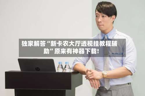 独家解答“新卡农大厅透视挂教程辅助”原来有神器下载!-第1张图片