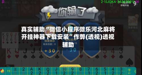 真实辅助“微信小程序微乐河北麻将开挂神器下载安装”作弊(透视)透视辅助-第1张图片
