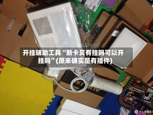 开挂辅助工具“新卡贝有挂吗可以开挂吗”(原来确实是有插件)-第2张图片