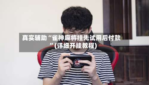 真实辅助“雀神麻将挂先试用后付款”(详细开挂教程)-第1张图片