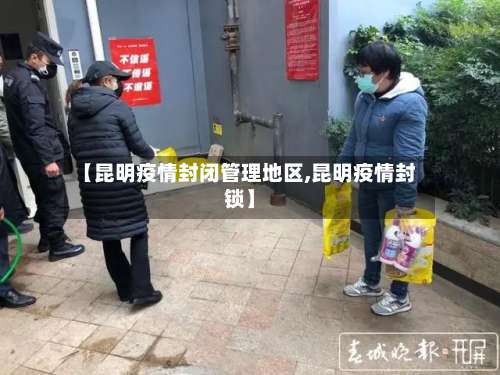 【昆明疫情封闭管理地区,昆明疫情封锁】-第3张图片