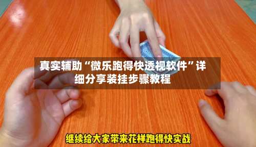 真实辅助“微乐跑得快透视软件”详细分享装挂步骤教程-第2张图片