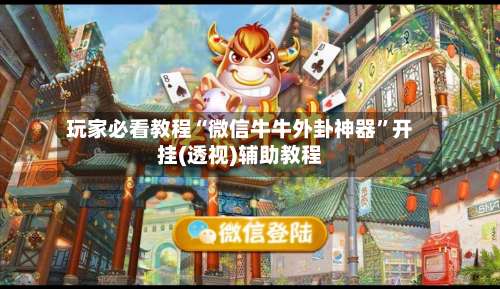 玩家必看教程“微信牛牛外卦神器”开挂(透视)辅助教程-第1张图片