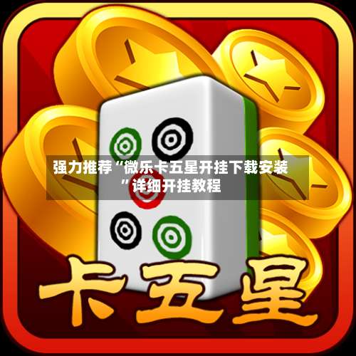 强力推荐“微乐卡五星开挂下载安装”详细开挂教程-第3张图片