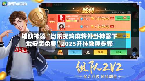 辅助神器“微乐捉鸡麻将外卦神器下载安装免费”2025开挂教程步骤-第1张图片