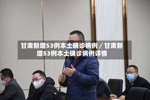 甘肃新增53例本土确诊病例／甘肃新增53例本土确诊病例详情-第3张图片