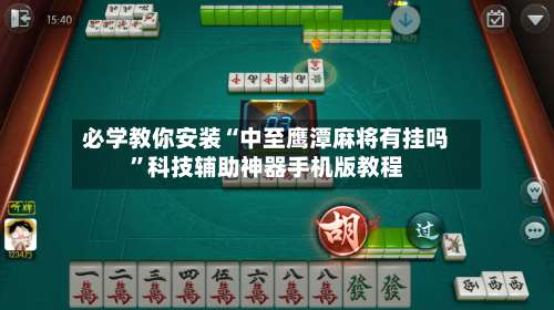 必学教你安装“中至鹰潭麻将有挂吗”科技辅助神器手机版教程-第2张图片