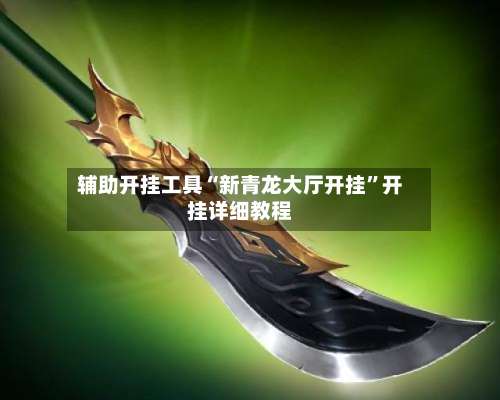 辅助开挂工具“新青龙大厅开挂”开挂详细教程-第1张图片