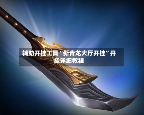 辅助开挂工具“新青龙大厅开挂	”开挂详细教程-第3张图片