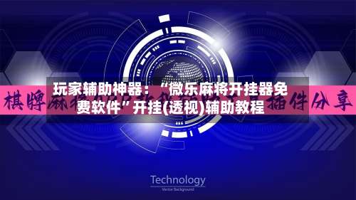 玩家辅助神器：“微乐麻将开挂器免费软件	”开挂(透视)辅助教程-第3张图片