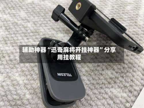 辅助神器“迅奇麻将开挂神器	”分享用挂教程-第1张图片