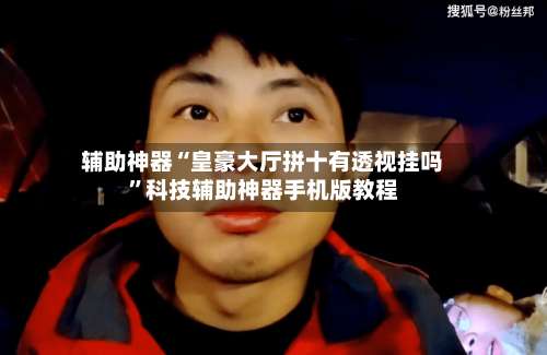 辅助神器“皇豪大厅拼十有透视挂吗”科技辅助神器手机版教程-第1张图片