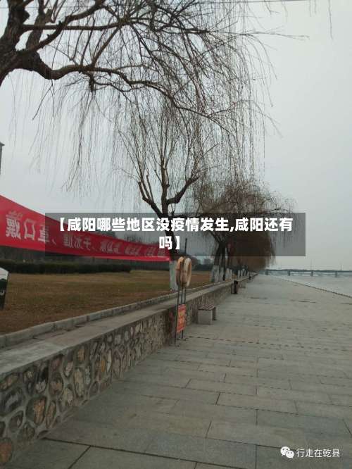 【咸阳哪些地区没疫情发生,咸阳还有吗】-第1张图片