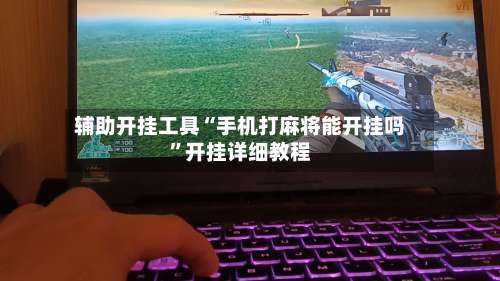 辅助开挂工具“手机打麻将能开挂吗	”开挂详细教程-第1张图片