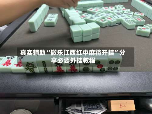 真实辅助“微乐江西红中麻将开挂	”分享必要外挂教程-第2张图片