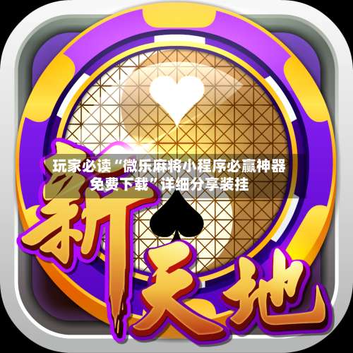 玩家必读“微乐麻将小程序必赢神器免费下载”详细分享装挂-第1张图片