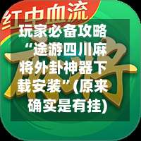 玩家必备攻略“途游四川麻将外卦神器下载安装	”(原来确实是有挂)-第1张图片