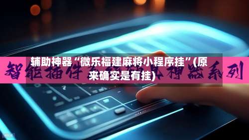 辅助神器“微乐福建麻将小程序挂”(原来确实是有挂)-第1张图片