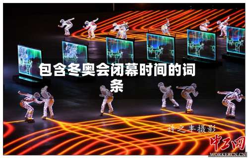 包含冬奥会闭幕时间的词条-第2张图片