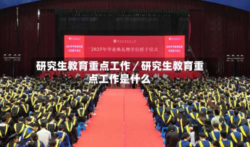 研究生教育重点工作／研究生教育重点工作是什么-第2张图片